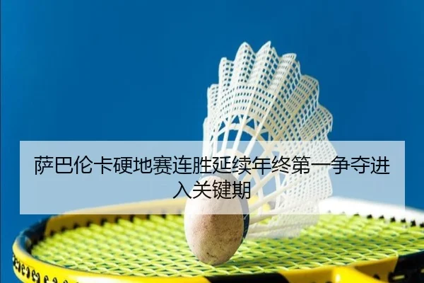 萨巴伦卡硬地赛连胜延续年终第一争夺进入关键期